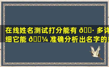 在线姓名测试打分能有 🌷 多详细它能 🌼 准确分析出名字的好坏吗